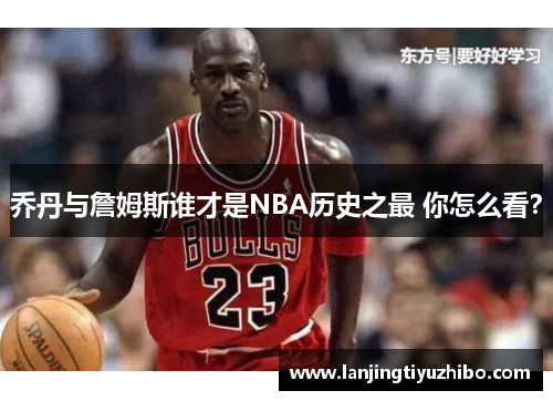 乔丹与詹姆斯谁才是NBA历史之最 你怎么看？