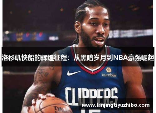 洛杉矶快船的辉煌征程：从黑暗岁月到NBA豪强崛起