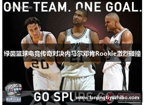 绿茵篮球电竞传奇对决内马尔邓肯Rookie激烈碰撞 绿茵篮球电竞传奇对决内马尔邓肯Rookie激烈碰撞