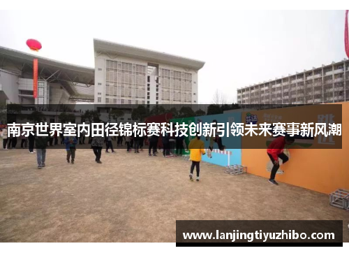 南京世界室内田径锦标赛科技创新引领未来赛事新风潮