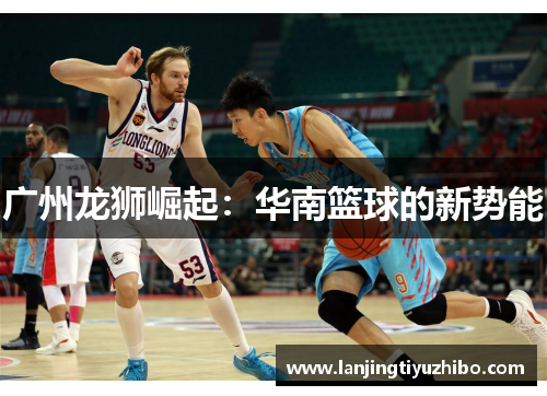 广州龙狮崛起：华南篮球的新势能