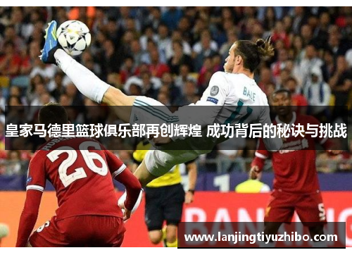 皇家马德里篮球俱乐部再创辉煌 成功背后的秘诀与挑战