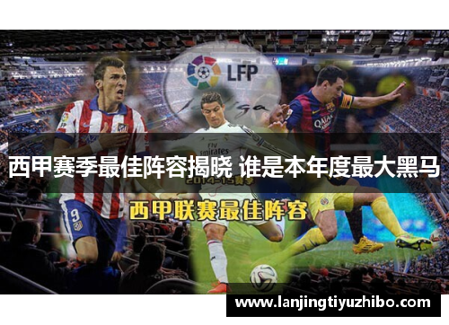 西甲赛季最佳阵容揭晓 谁是本年度最大黑马 西甲赛季最佳阵容揭晓 谁是本年度最大黑马