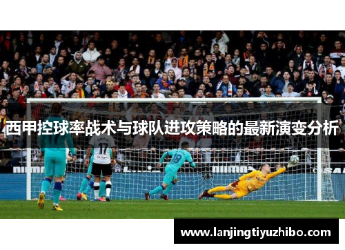 西甲控球率战术与球队进攻策略的最新演变分析 西甲控球率战术与球队进攻策略的最新演变分析