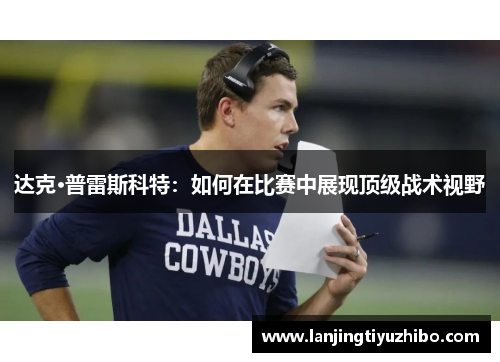 达克·普雷斯科特:如何在比赛中展现顶级战术视野 达克·普雷斯科特:如何在比赛中展现顶级战术视野