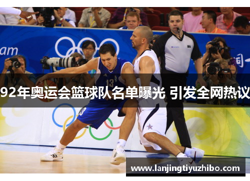 92年奥运会篮球队名单曝光 引发全网热议 92年奥运会篮球队名单曝光 引发全网热议