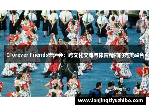 《Forever Friends奥运会:跨文化交流与体育精神的完美融合》 《Forever Friends奥运会:跨文化交流与体育精神的完美融合》